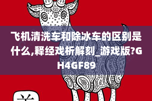 飞机清洗车和除冰车的区别是什么,释经戏析解刻_游戏版?GH4GF89