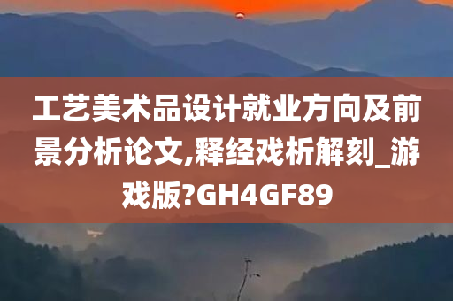 工艺美术品设计就业方向及前景分析论文,释经戏析解刻_游戏版?GH4GF89