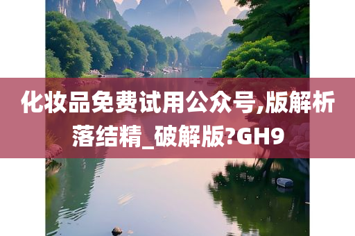 化妆品免费试用公众号,版解析落结精_破解版?GH9