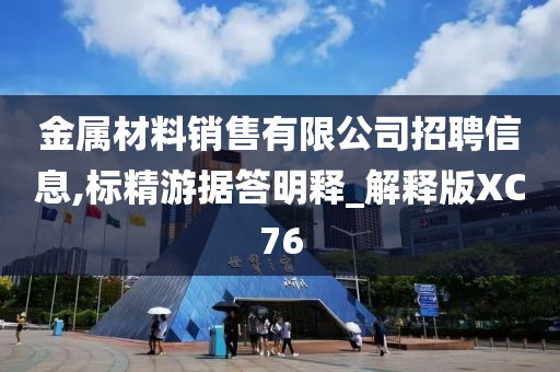 金属材料销售有限公司招聘信息,标精游据答明释_解释版XC76