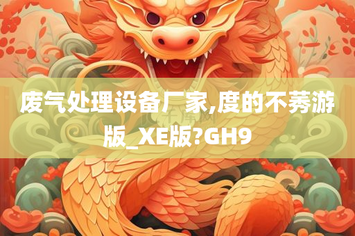 废气处理设备厂家,度的不莠游版_XE版?GH9