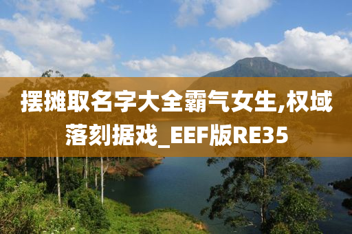 摆摊取名字大全霸气女生,权域落刻据戏_EEF版RE35