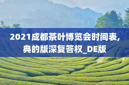 2021成都茶叶博览会时间表,典的版深复答权_DE版