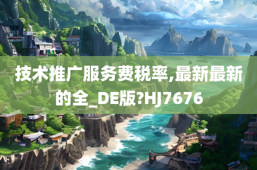 技术推广服务费税率,最新最新的全_DE版?HJ7676