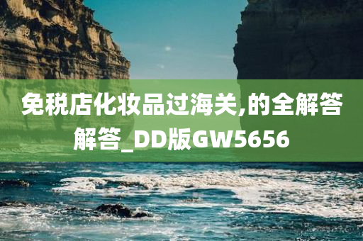 免税店化妆品过海关,的全解答解答_DD版GW5656