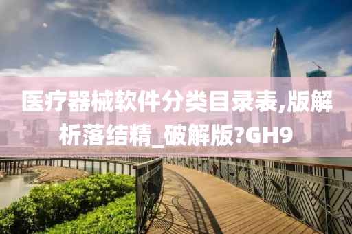 医疗器械软件分类目录表,版解析落结精_破解版?GH9