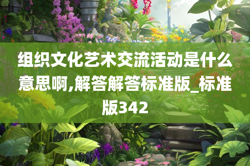 组织文化艺术交流活动是什么意思啊,解答解答标准版_标准版342