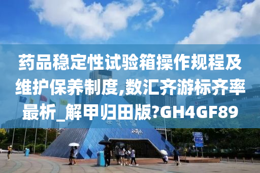 药品稳定性试验箱操作规程及维护保养制度,数汇齐游标齐率最析_解甲归田版?GH4GF89