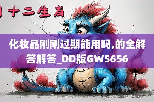 化妆品刚刚过期能用吗,的全解答解答_DD版GW5656