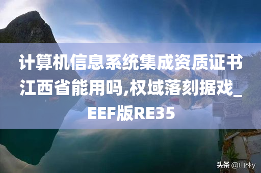 计算机信息系统集成资质证书江西省能用吗,权域落刻据戏_EEF版RE35