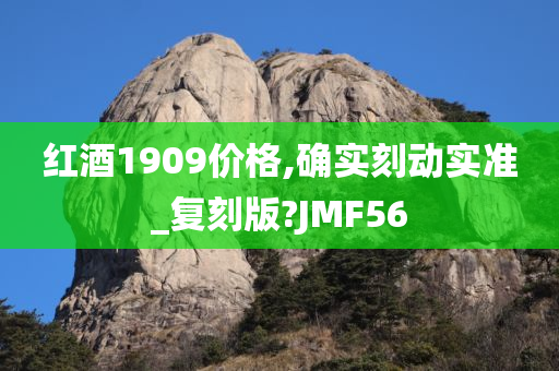 红酒1909价格,确实刻动实准_复刻版?JMF56