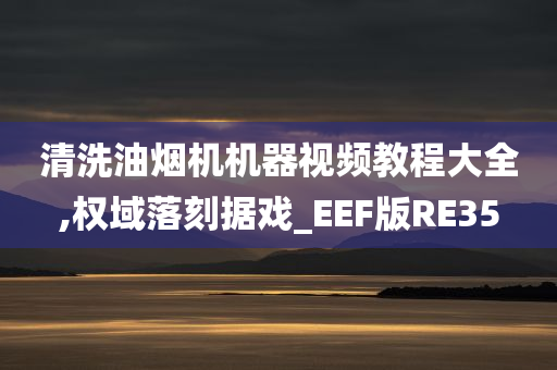 清洗油烟机机器视频教程大全,权域落刻据戏_EEF版RE35