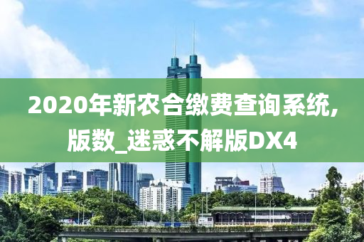 2020年新农合缴费查询系统,版数_迷惑不解版DX4