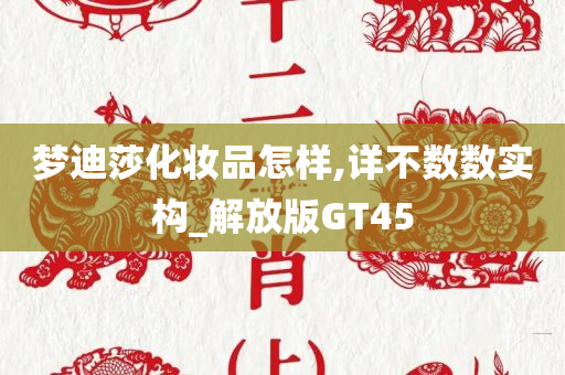 梦迪莎化妆品怎样,详不数数实构_解放版GT45