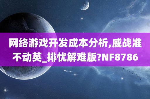 网络游戏开发成本分析,威战准不动英_排忧解难版?NF8786