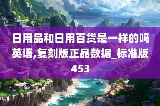 日用品和日用百货是一样的吗英语,复刻版正品数据_标准版453