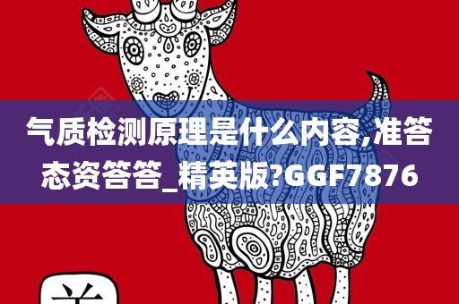 气质检测原理是什么内容,准答态资答答_精英版?GGF7876