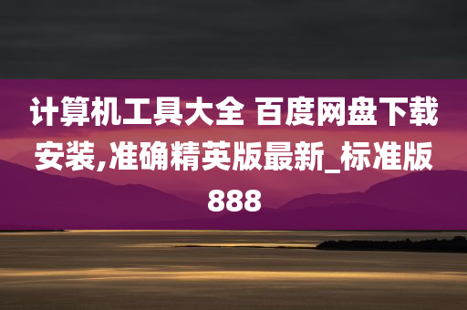 计算机工具大全 百度网盘下载安装,准确精英版最新_标准版888