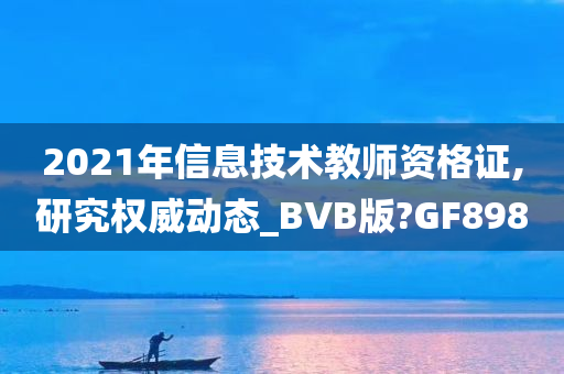 2021年信息技术教师资格证,研究权威动态_BVB版?GF898