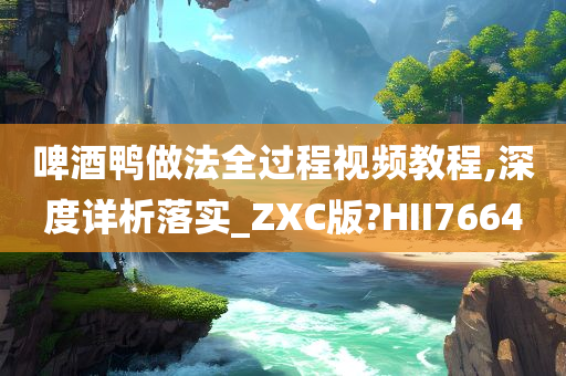 啤酒鸭做法全过程视频教程,深度详析落实_ZXC版?HII7664