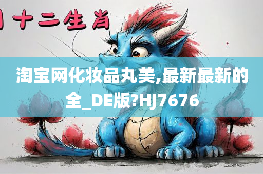 淘宝网化妆品丸美,最新最新的全_DE版?HJ7676