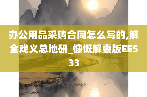 办公用品采购合同怎么写的,解全戏义总地研_慷慨解囊版EE533