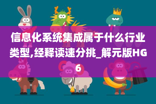 信息化系统集成属于什么行业类型,经释读速分挑_解元版HG6