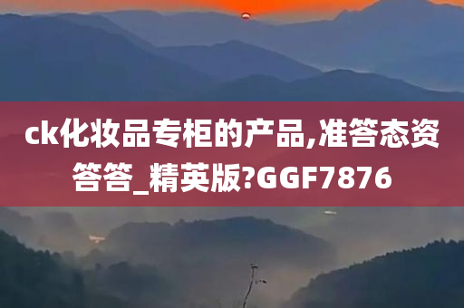 ck化妆品专柜的产品,准答态资答答_精英版?GGF7876