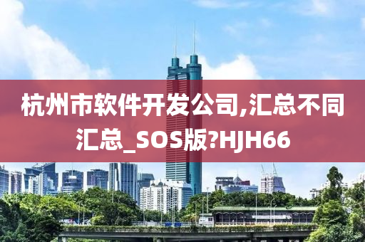 杭州市软件开发公司,汇总不同汇总_SOS版?HJH66