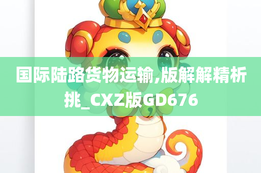 国际陆路货物运输,版解解精析挑_CXZ版GD676