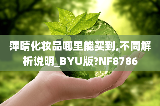 萍晴化妆品哪里能买到,不同解析说明_BYU版?NF8786