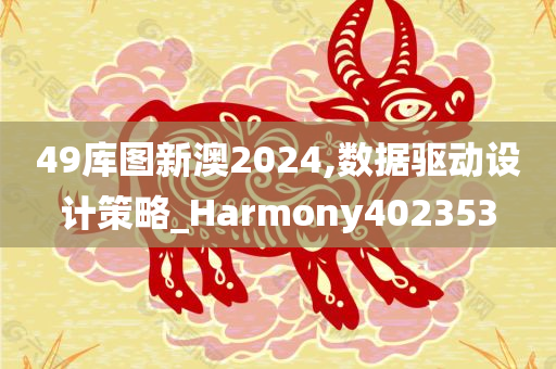 49库图新澳2024,数据驱动设计策略_Harmony402353