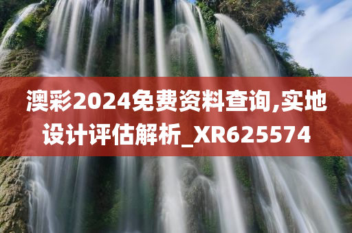 澳彩2024免费资料查询,实地设计评估解析_XR625574