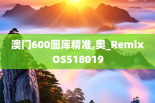 澳门600图库精准,奥_RemixOS518019