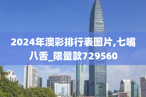 2024年澳彩排行表图片,七嘴八舌_限量款729560