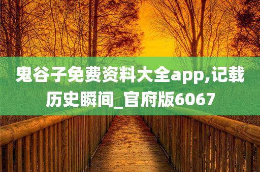 鬼谷子免费资料大全app,记载历史瞬间_官府版6067