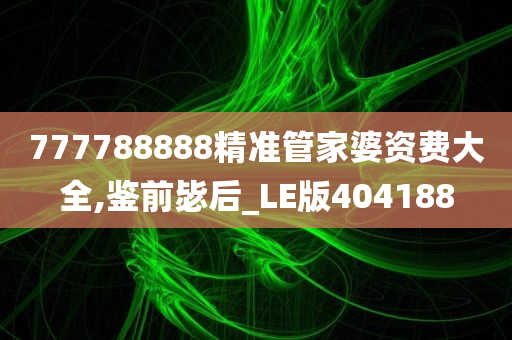 777788888精准管家婆资费大全,鉴前毖后_LE版404188