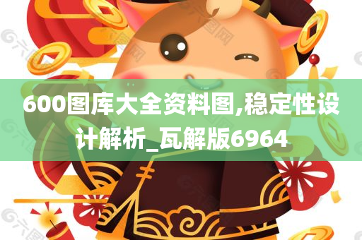 600图库大全资料图,稳定性设计解析_瓦解版6964