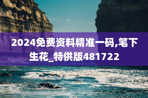 2024免费资料精准一码,笔下生花_特供版481722