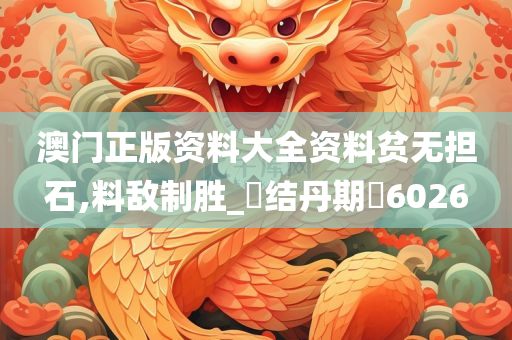 澳门正版资料大全资料贫无担石,料敌制胜_‌结丹期‌6026