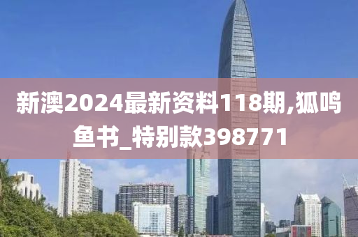 新澳2024最新资料118期,狐鸣鱼书_特别款398771