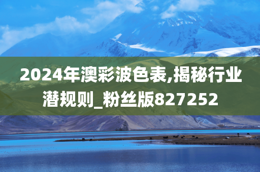 2024年澳彩波色表,揭秘行业潜规则_粉丝版827252