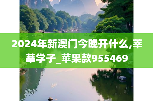 2024年新澳门今晚开什么,莘莘学子_苹果款955469