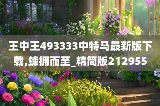 王中王493333中特马最新版下载,蜂拥而至_精简版212955