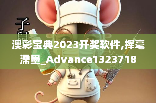 澳彩宝典2023开奖软件,挥毫濡墨_Advance1323718