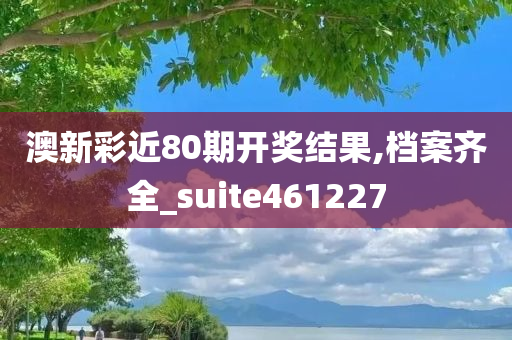 澳新彩近80期开奖结果,档案齐全_suite461227