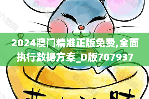 2024澳门精准正版免费,全面执行数据方案_D版707937