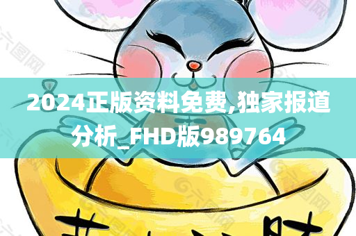 2024正版资料免费,独家报道分析_FHD版989764