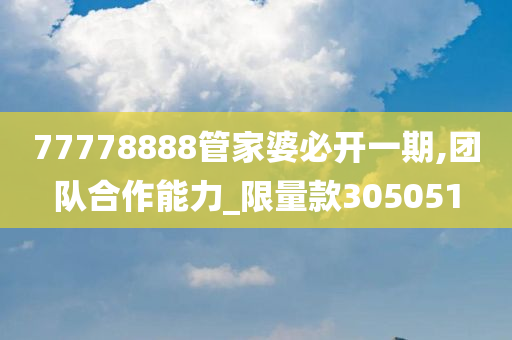 77778888管家婆必开一期,团队合作能力_限量款305051