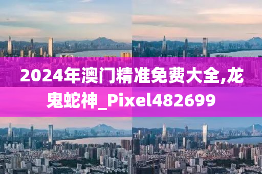 2024年澳门精准免费大全,龙鬼蛇神_Pixel482699